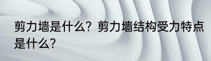 剪力墙是什么？剪力墙结构受力特点是什么？