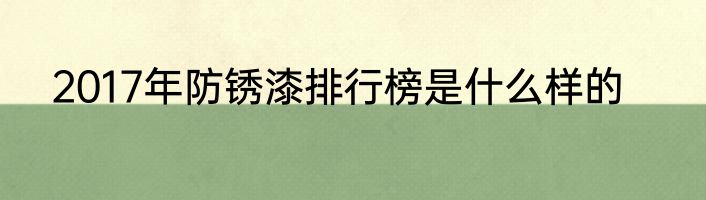 2017年防锈漆排行榜是什么样的