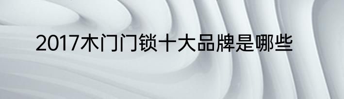 2017木门门锁十大品牌是哪些