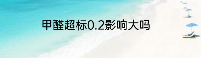 甲醛超标0.2影响大吗