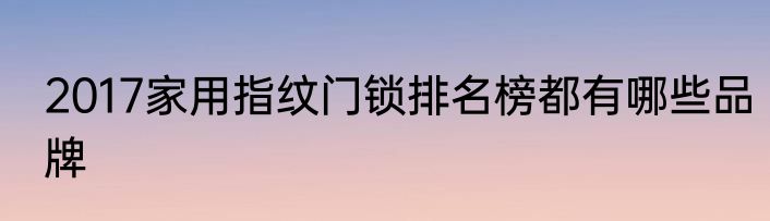 2017家用指纹门锁排名榜都有哪些品牌