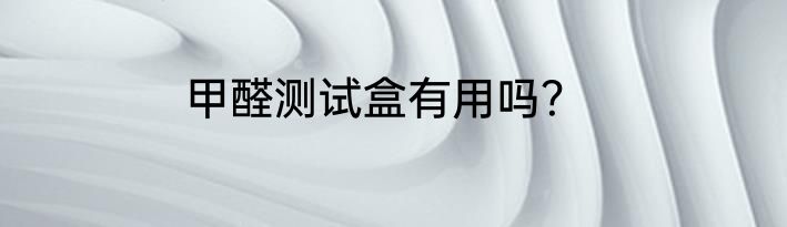 甲醛测试盒有用吗？