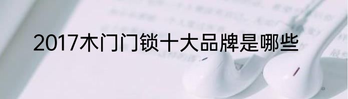 2017木门门锁十大品牌是哪些