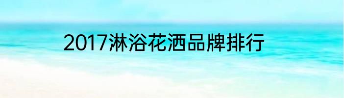 2017淋浴花洒品牌排行