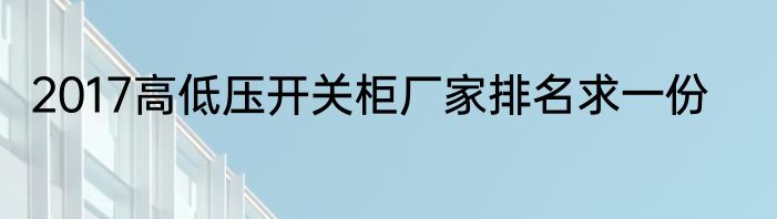 2017高低压开关柜厂家排名求一份
