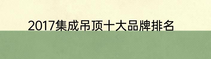 2017集成吊顶十大品牌排名