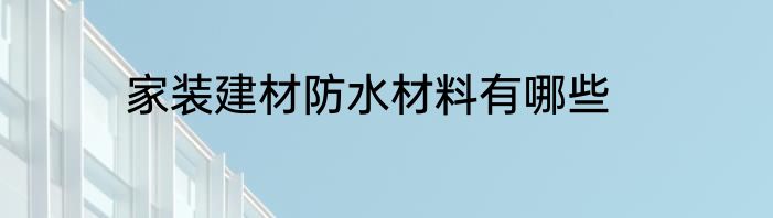家装建材防水材料有哪些