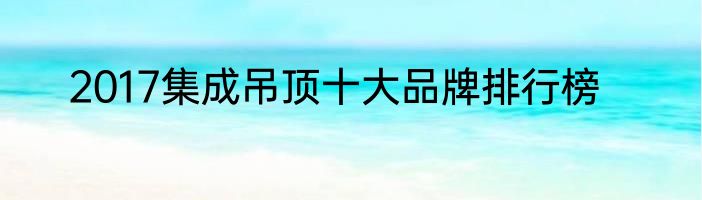 2017集成吊顶十大品牌排行榜