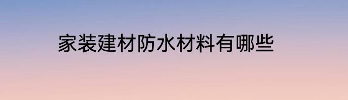 家装建材防水材料有哪些