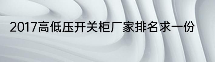 2017高低压开关柜厂家排名求一份
