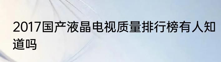 2017国产液晶电视质量排行榜有人知道吗