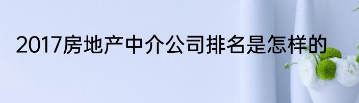 2017房地产中介公司排名是怎样的