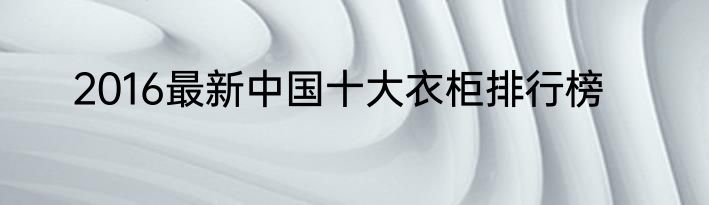 2016最新中国十大衣柜排行榜