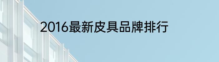 2016最新皮具品牌排行