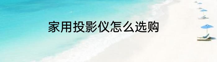 家用投影仪怎么选购