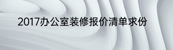 2017办公室装修报价清单求份