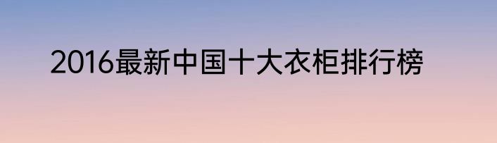 2016最新中国十大衣柜排行榜