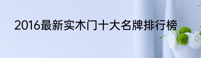 2016最新实木门十大名牌排行榜