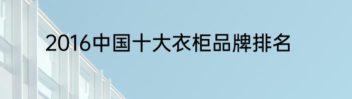 2016中国十大衣柜品牌排名