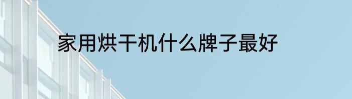 家用烘干机什么牌子最好