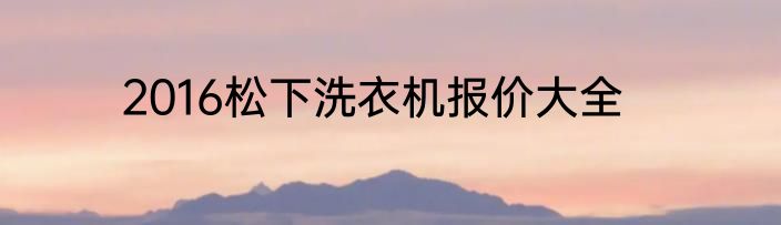 2016松下洗衣机报价大全