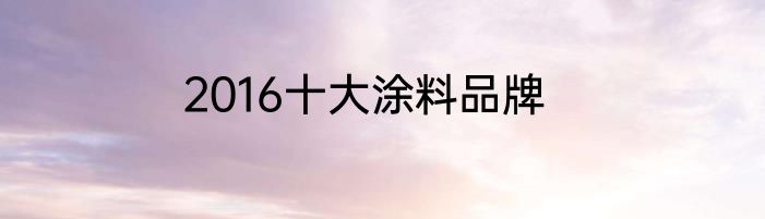 2016十大涂料品牌