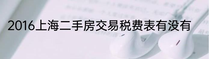 2016上海二手房交易税费表有没有