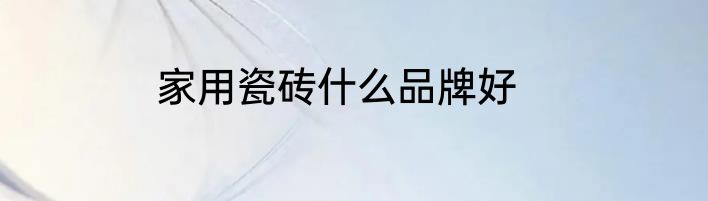 家用瓷砖什么品牌好