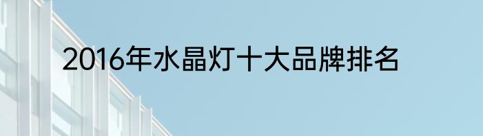 2016年水晶灯十大品牌排名