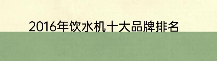 2016年饮水机十大品牌排名