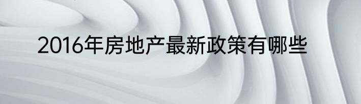 2016年房地产最新政策有哪些