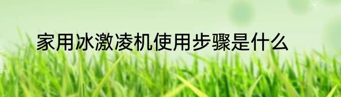 家用冰激凌机使用步骤是什么