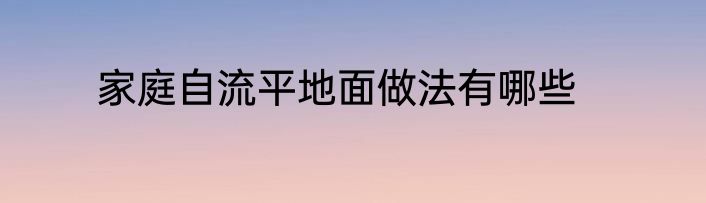 家庭自流平地面做法有哪些
