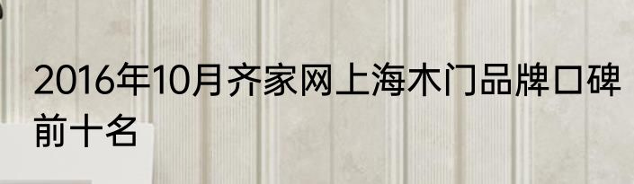 2016年10月齐家网上海木门品牌口碑前十名