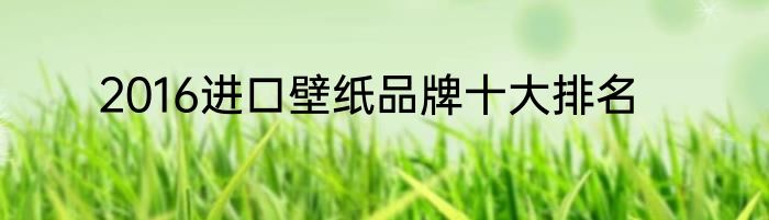 2016进口壁纸品牌十大排名