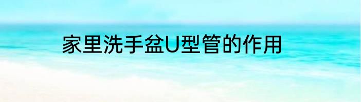 家里洗手盆U型管的作用