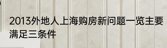 2013外地人上海购房新问题一览主要满足三条件