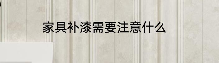 家具补漆需要注意什么