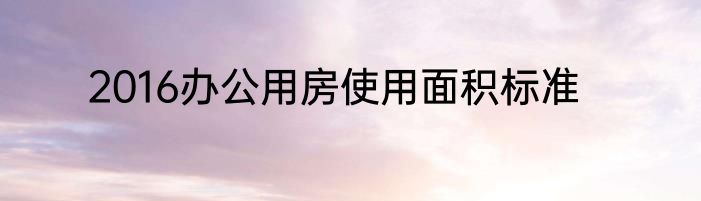 2016办公用房使用面积标准