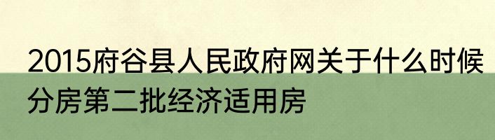 2015府谷县人民政府网关于什么时候分房第二批经济适用房