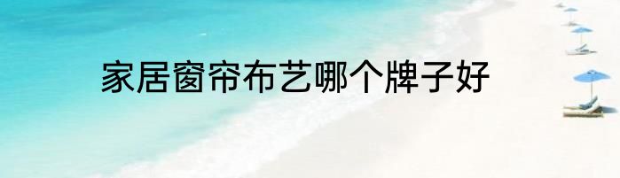 家居窗帘布艺哪个牌子好