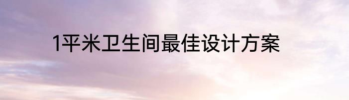 1平米卫生间最佳设计方案