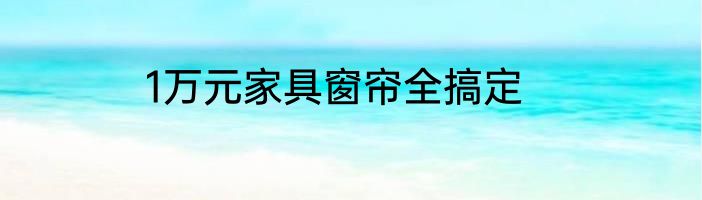 1万元家具窗帘全搞定