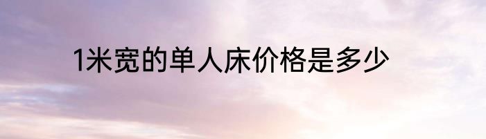 1米宽的单人床价格是多少
