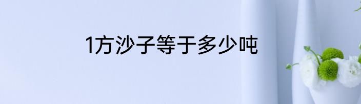1方沙子等于多少吨