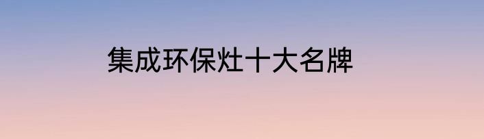 集成环保灶十大名牌