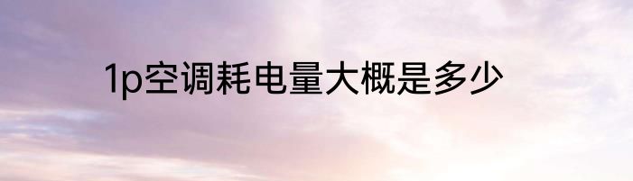 1p空调耗电量大概是多少