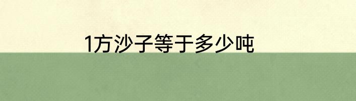 1方沙子等于多少吨