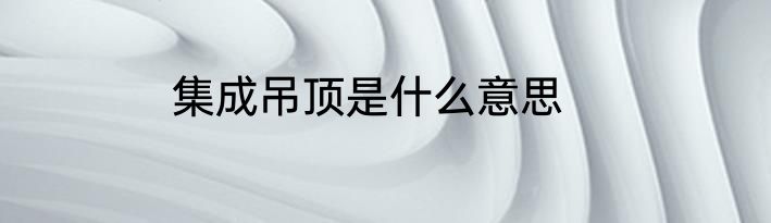 集成吊顶是什么意思