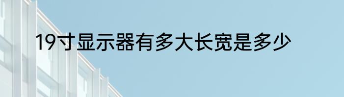 19寸显示器有多大长宽是多少